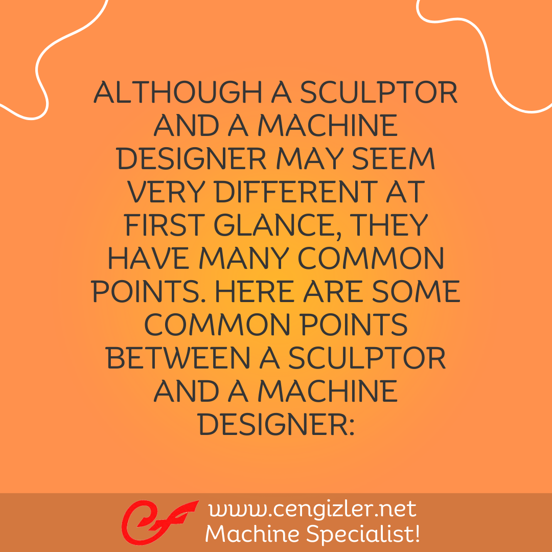 2 Although a sculptor and a machine designer may seem very different at first glance, they have many common points. Here are some common points between a sculptor and a machine designer